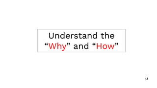 Understand the
“Why” and “How”
13
 