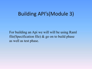 Building API’s(Module 3)
For building an Api we will will be using Raml
file(Specification file) & go on to build phase
as well as test phase.
 