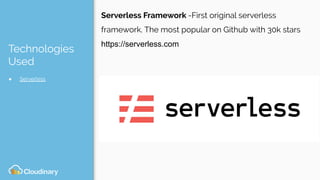 Technologies
Used
● Serverless
Serverless Framework -First original serverless
framework. The most popular on Github with 30k stars
https://serverless.com
 