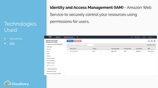 Technologies
Used
● Serverless
● IAM
Identity and Access Management (IAM) - Amazon Web
Service to securely control your resources using
permissions for users.
 