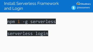 Install Serverless Framework
and Login
npm i -g serverless
serverless login
@tessamero
 