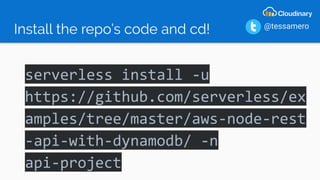 Install the repo’s code and cd!
serverless install -u
https://github.com/serverless/ex
amples/tree/master/aws-node-rest
-api-with-dynamodb/ -n
api-project
@tessamero
 