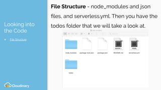 Looking into
the Code
● File Structure
File Structure - node_modules and json
ﬁles, and serverless.yml. Then you have the
todos folder that we will take a look at.
 