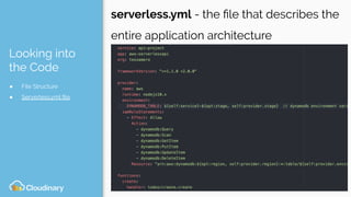 Looking into
the Code
● File Structure
● Serverless.yml ﬁle
serverless.yml - the ﬁle that describes the
entire application architecture
 