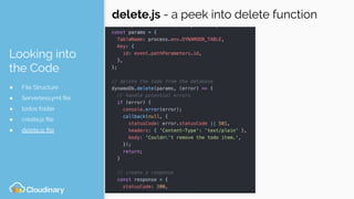 Looking into
the Code
● File Structure
● Serverless.yml ﬁle
● todos folder
● create.js ﬁle
● delete.js ﬁle
delete.js - a peek into delete function
 