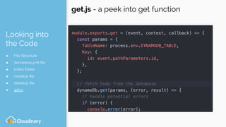 Looking into
the Code
● File Structure
● Serverless.yml ﬁle
● todos folder
● create.js ﬁle
● delete.js ﬁle
● get.js
get.js - a peek into get function
 