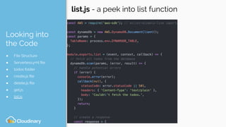 Looking into
the Code
● File Structure
● Serverless.yml ﬁle
● todos folder
● create.js ﬁle
● delete.js ﬁle
● get.js
● list.js
list.js - a peek into list function
 