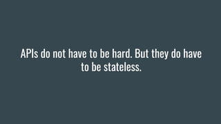 APIs do not have to be hard. But they do have
to be stateless.
 