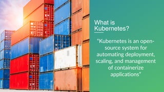 4
“Kubernetes is an open-
source system for
automating deployment,
scaling, and management
of containerize
applications”
What is
Kubernetes?
 