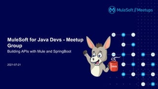 2021-07-21
MuleSoft for Java Devs - Meetup
Group
Building APIs with Mule and SpringBoot
 