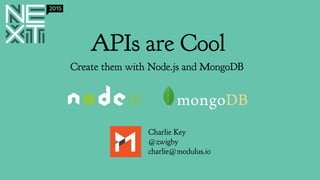 APIs are Cool
Create them with Node.js and MongoDB
Charlie Key
@zwigby
charlie@modulus.io
 