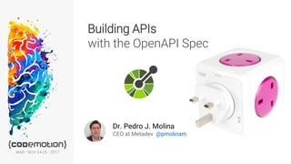 Pedro J. Molina · Building APIs with OpenAPI · @pmolinam
Building APIs
with the OpenAPI Spec
Dr. Pedro J. Molina
CEO at Metadev @pmolinam
MAD · NOV 24-25 · 2017
 