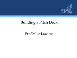 Building  a  Pitch  Deck	
	
Prof  Mike  Lawless	
 