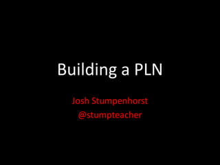 Building a PLN
  Josh Stumpenhorst
    @stumpteacher
 