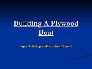 Building A Plywood
       Boat
 http://buildingwoodboats.4useful.com/
 