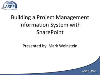 Building a Project Management Information System with SharePoint Presented by: Mark Weinstein 