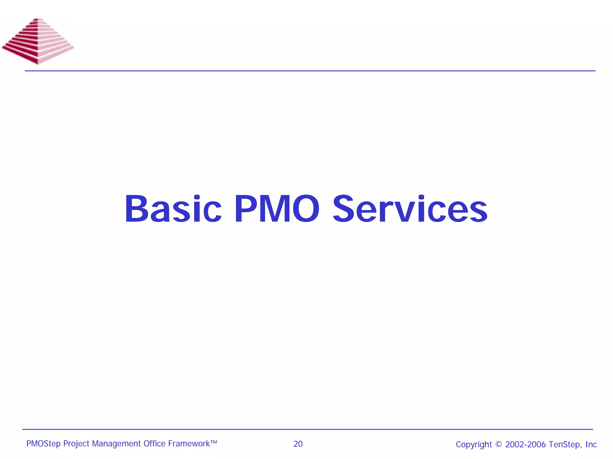 Basic PMO Services




PMOStep Project Management Office Framework™   20   Copyright © 2002-2006 TenStep, Inc
 