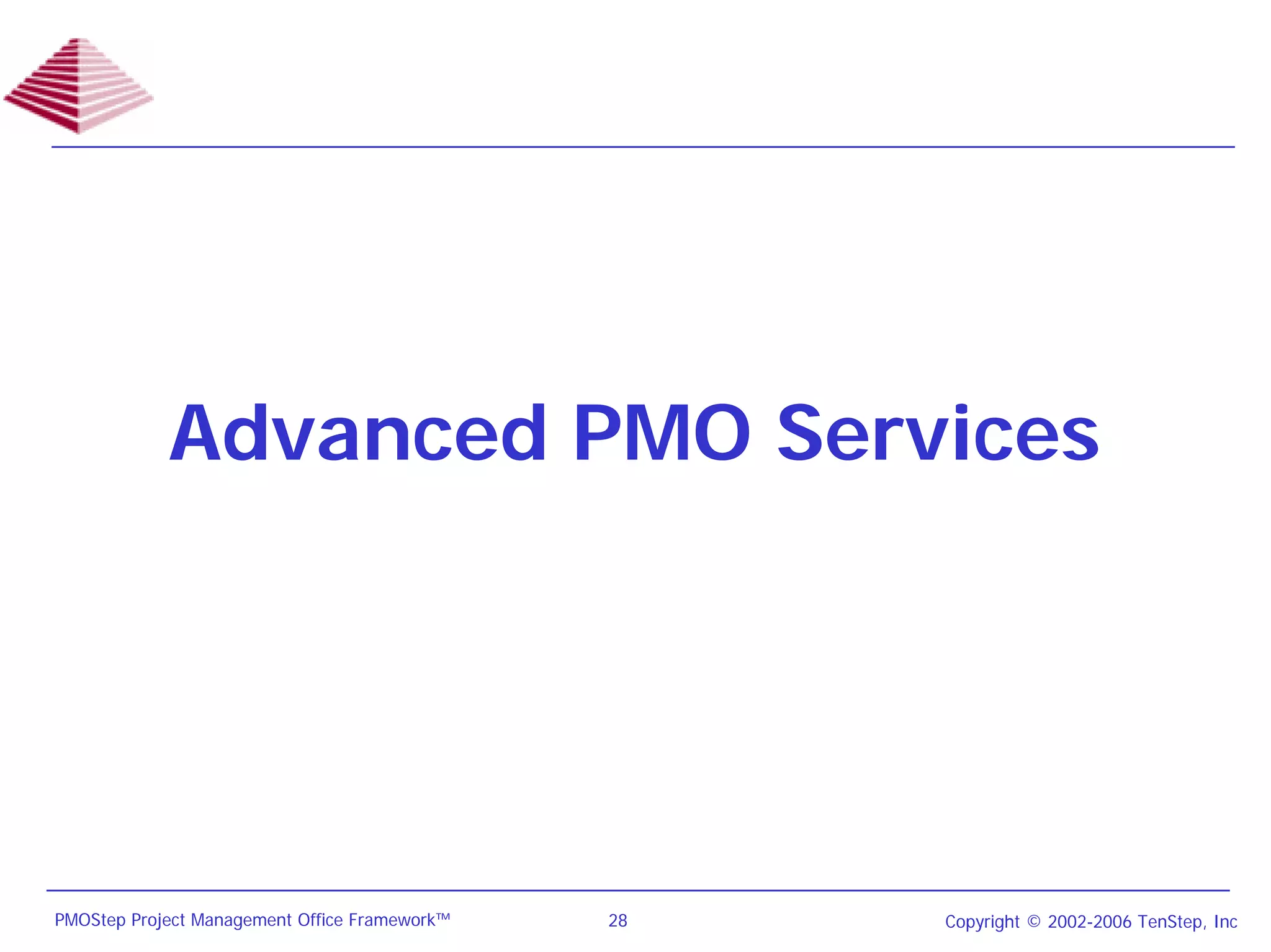 Advanced PMO Services




PMOStep Project Management Office Framework™   28   Copyright © 2002-2006 TenStep, Inc
 
