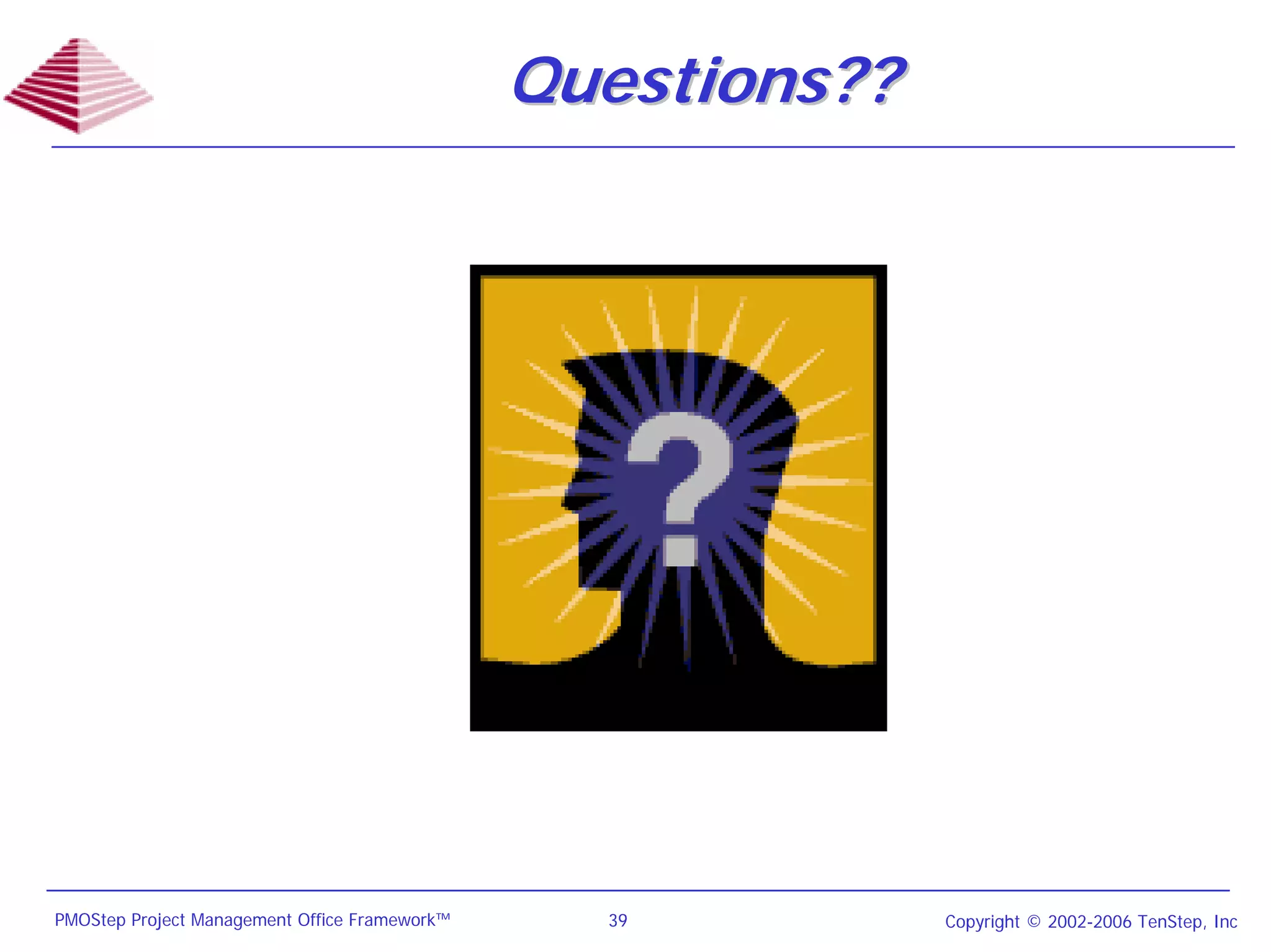 Questions??




PMOStep Project Management Office Framework™     39          Copyright © 2002-2006 TenStep, Inc
 