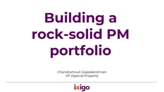 Building a
rock-solid PM
portfolio
Chandramouli Gopalakrishnan
VP (Special Projects)
 