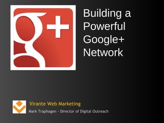 Building a
                                 Powerful
                                 Google+
                                 Network
                              




Virante Web Marketing
Mark Traphagen - Director of Digital Outreach
 