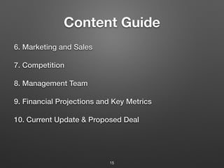Content Guide
6. Marketing and Sales
7. Competition
8. Management Team
9. Financial Projections and Key Metrics
10. Current Update & Proposed Deal
15
 