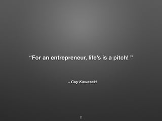 – Guy Kawasaki
“For an entrepreneur, life’s is a pitch! ”
2
 