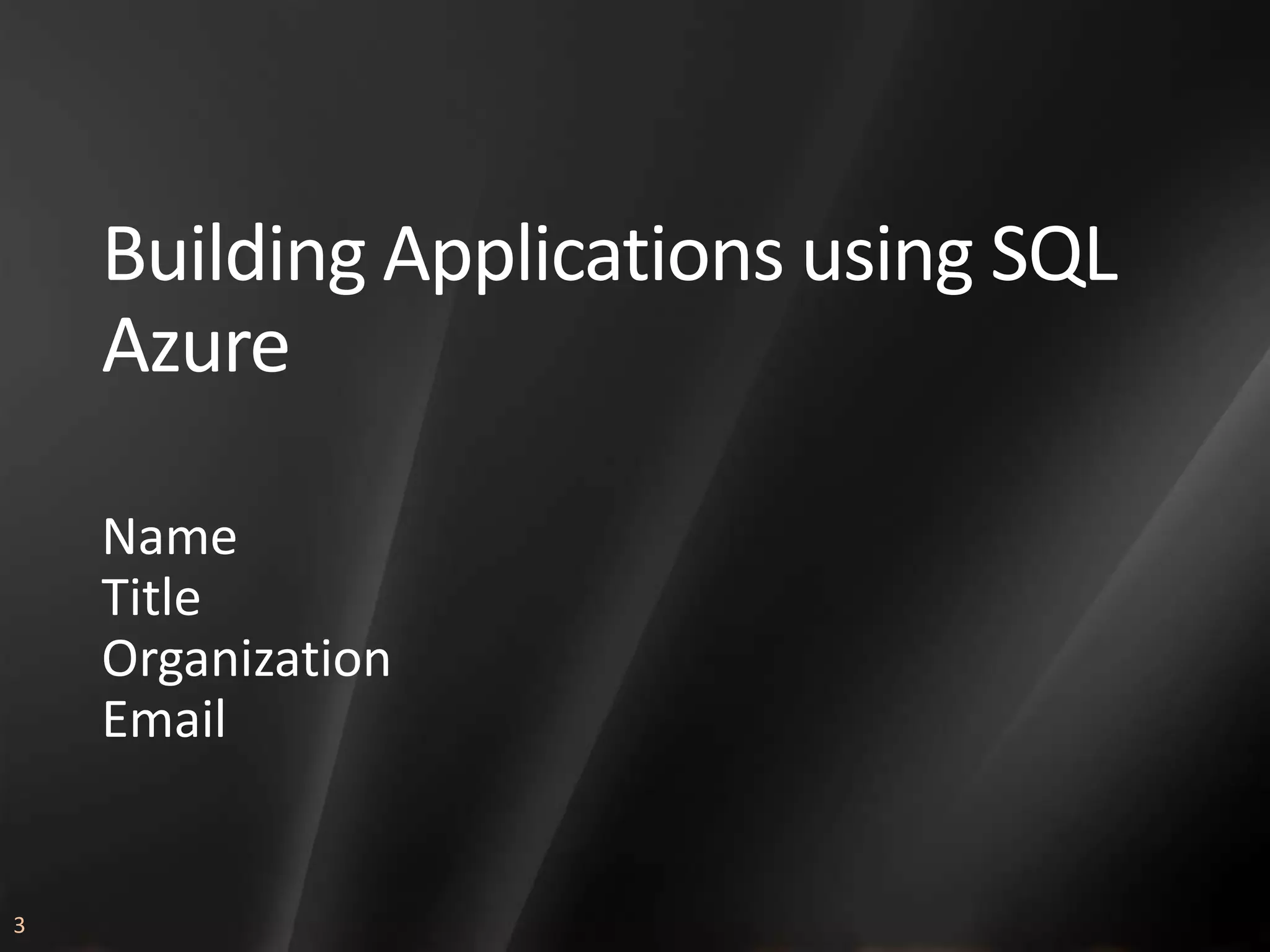 Building Applications using SQL Azure Name Title Organization Email 3 