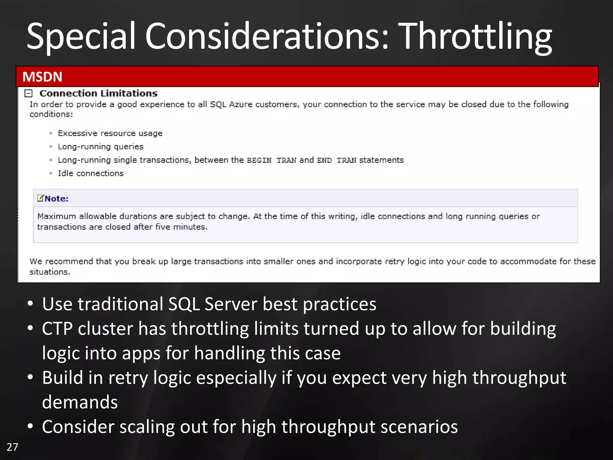 Special Considerations: Throttling MSDN • Use traditional SQL Server best practices • CTP cluster has throttling limits turned up to allow for building logic into apps for handling this case • Build in retry logic especially if you expect very high throughput demands • Consider scaling out for high throughput scenarios 27 