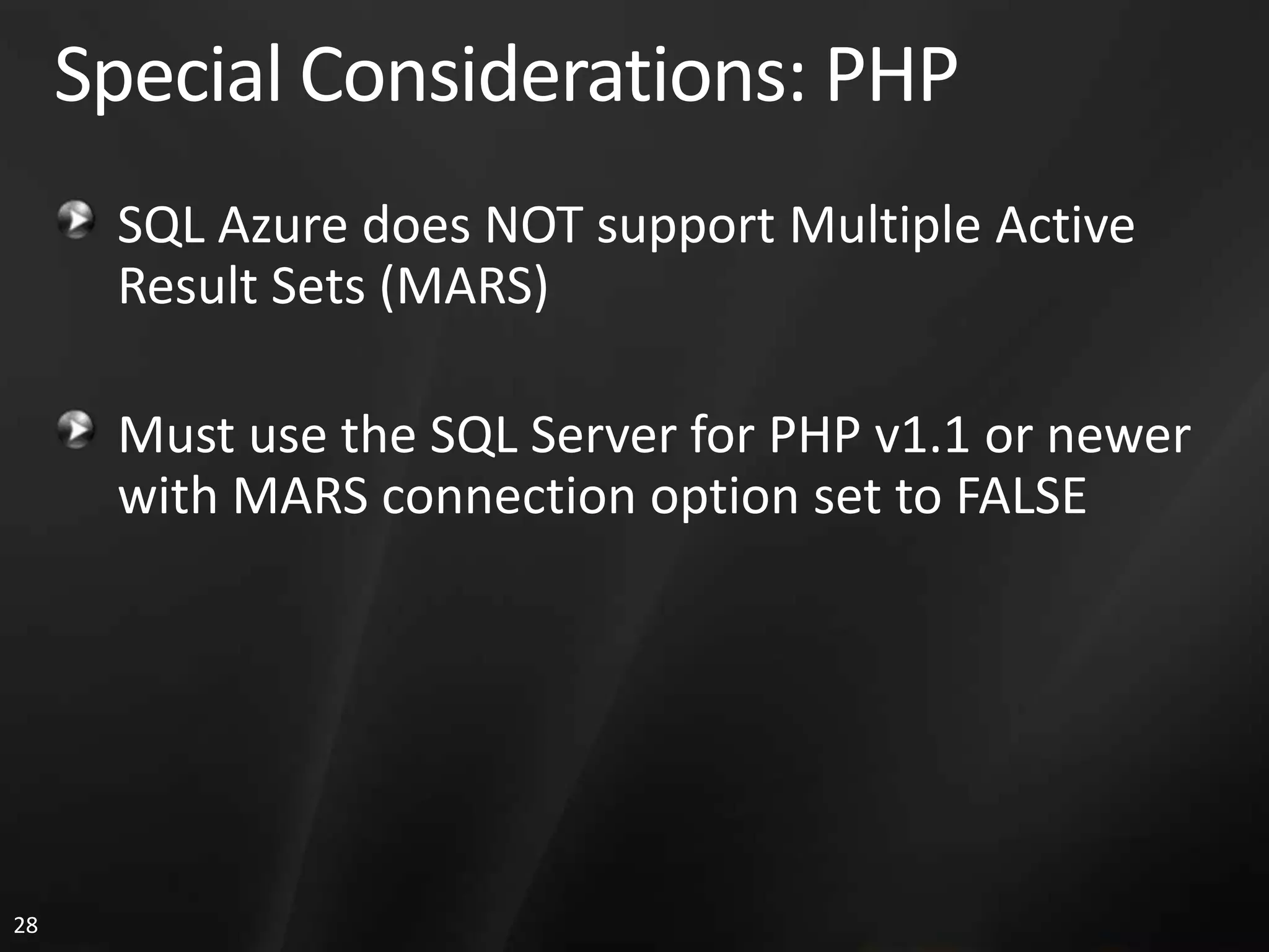 Special Considerations: PHP SQL Azure does NOT support Multiple Active Result Sets (MARS) Must use the SQL Server for PHP v1.1 or newer with MARS connection option set to FALSE 28 