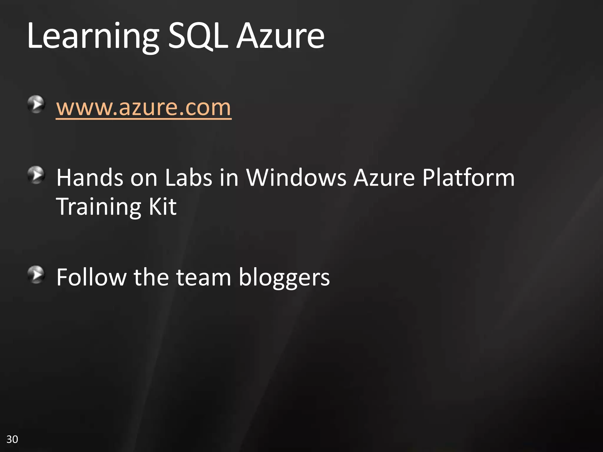 Learning SQL Azure www.azure.com Hands on Labs in Windows Azure Platform Training Kit Follow the team bloggers 30 