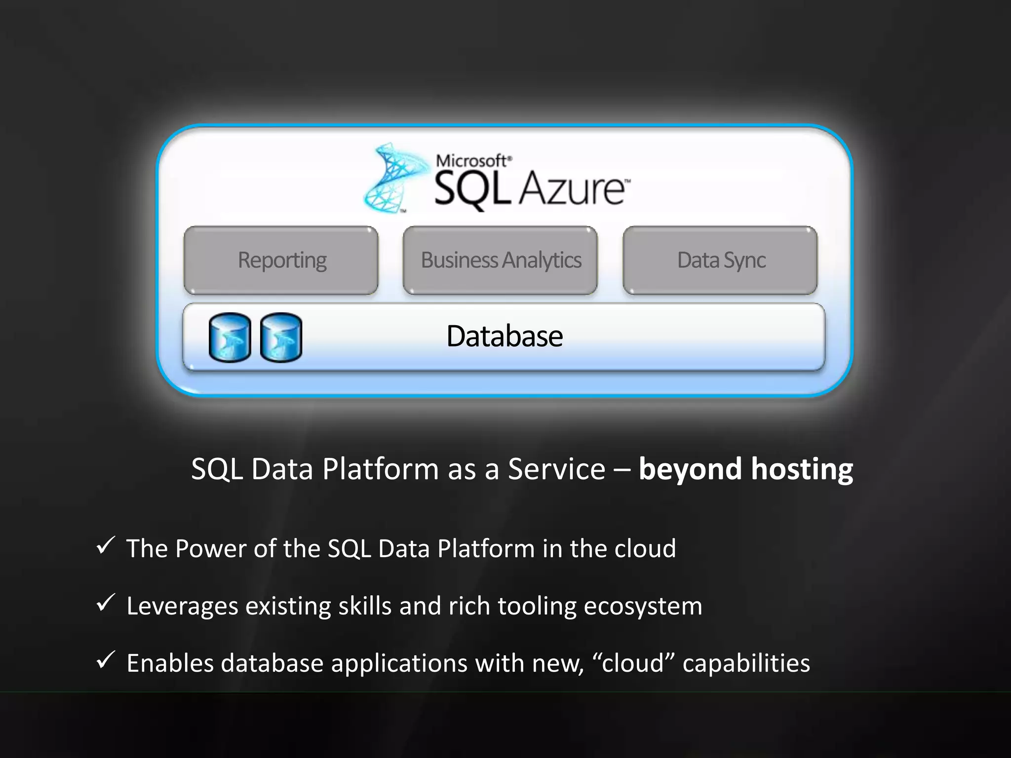 Reporting Business Analytics Data Sync  The Power of the SQL Data Platform in the cloud  Leverages existing skills and rich tooling ecosystem  Enables database applications with new, “cloud” capabilities 