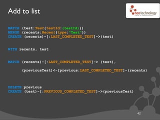 Add to list
43
MATCH (test:Test{testId:{testId}})
MERGE (recents:Recent{type:"Test"})
CREATE (recents)-[:LAST_COMPLETED_TEST]->(test)
WITH recents, test
MATCH (recents)-[:LAST_COMPLETED_TEST]-> (test),
(previousTest)<-[previous:LAST_COMPLETED_TEST]-(recents)
DELETE previous
CREATE (test)-[:PREVIOUS_COMPLETED_TEST]->(previousTest)
// create the structure we want for the most recent one
MATCH (test:Test{testId:{testId}})
MERGE (recents:Recent{type:"Test"})
CREATE (recents)-[:LAST_COMPLETED_TEST]->(test)
 