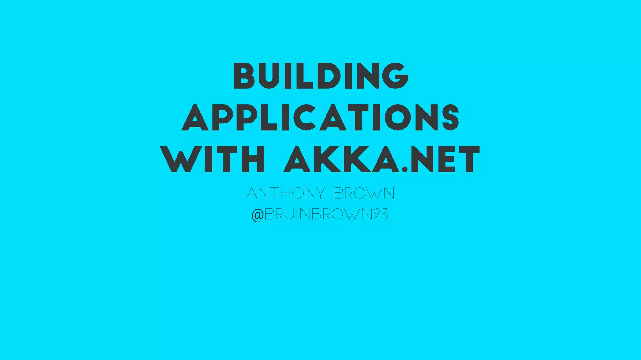 BUILDING
APPLICATIONS
WITH AKKA.NET
ANTHONY BROWN
@BRUINBROWN93
 