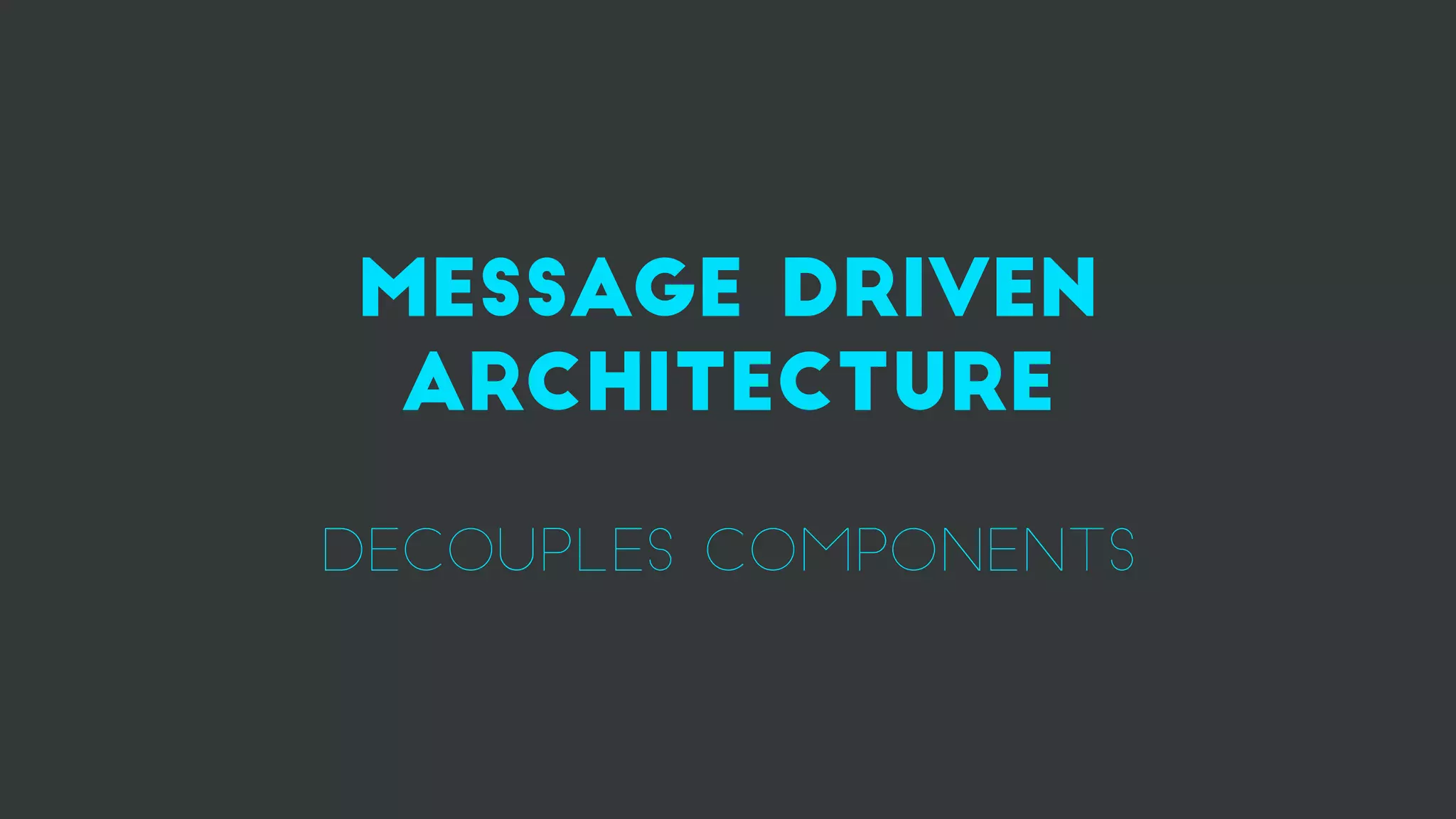 Message driven
architecture
decouples components
 