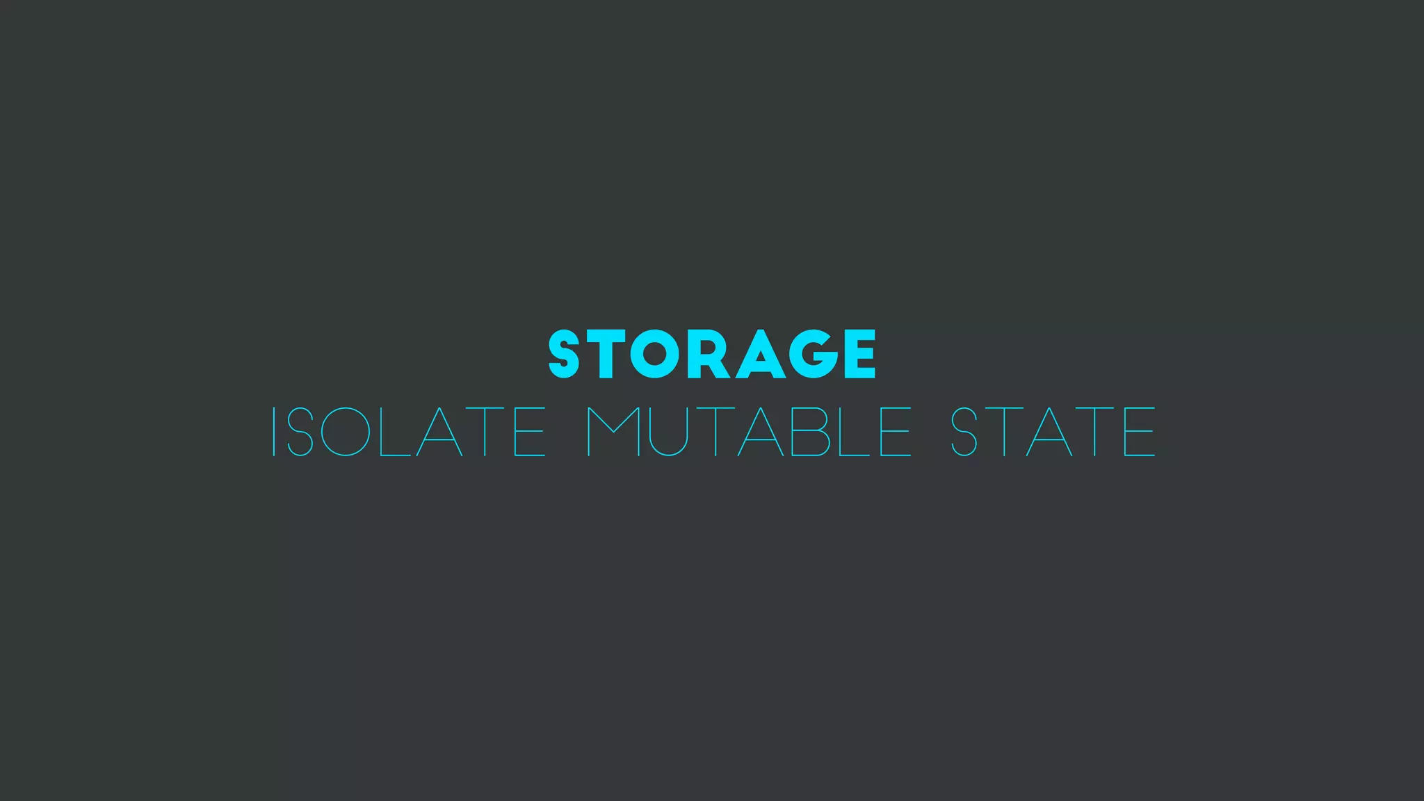 STORAGE
isolate mutable state
 