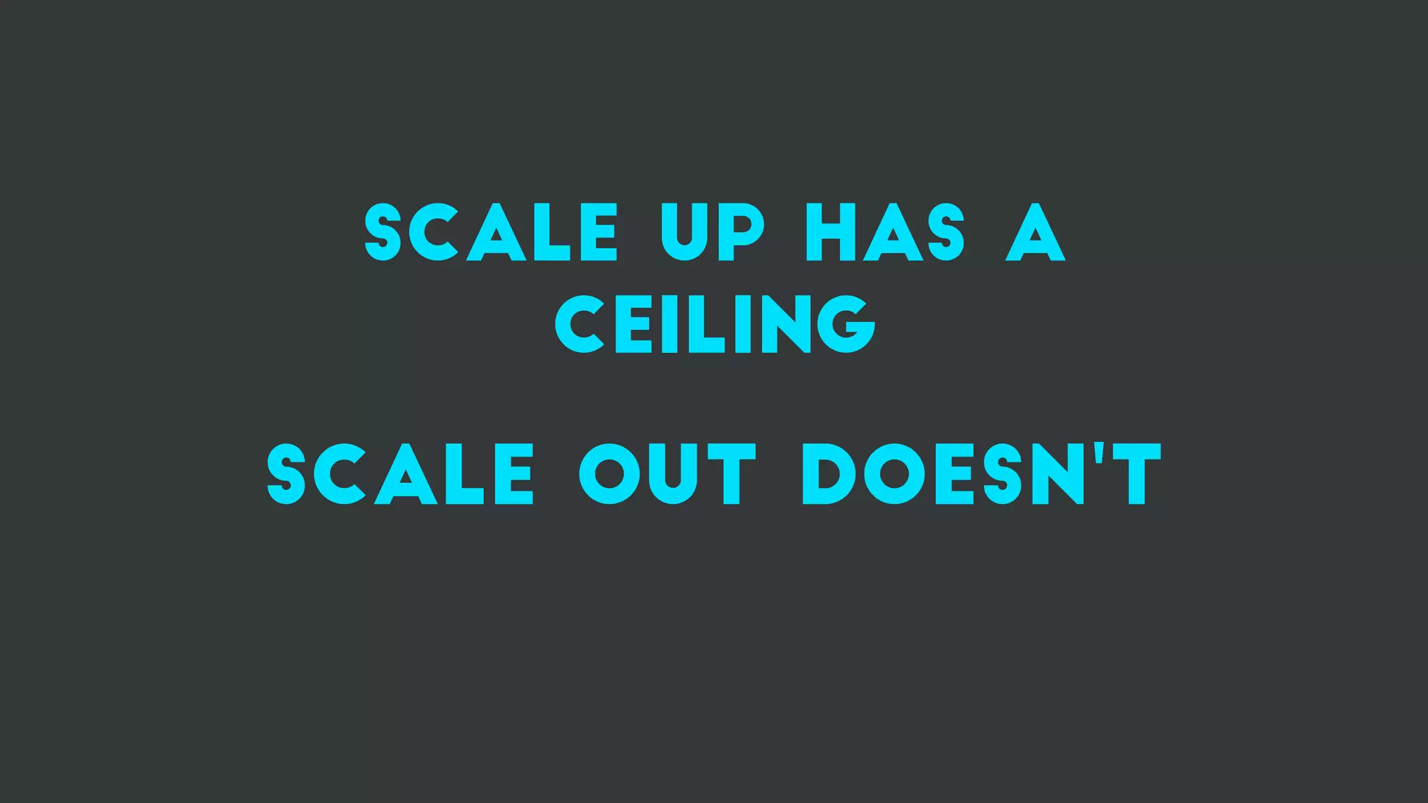 scale up has a
ceiling
scale out doesn't
 
