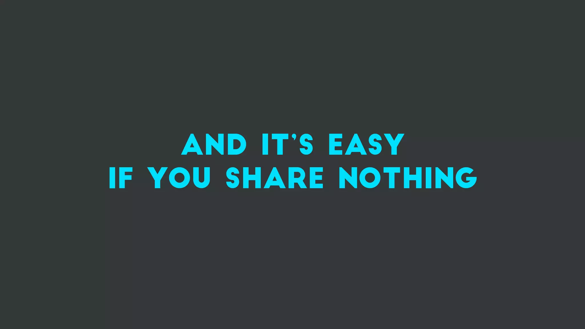 and it’s easy
if you share nothing
 