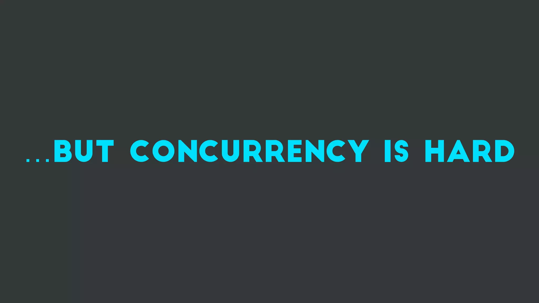 …but concurrency is hard
 