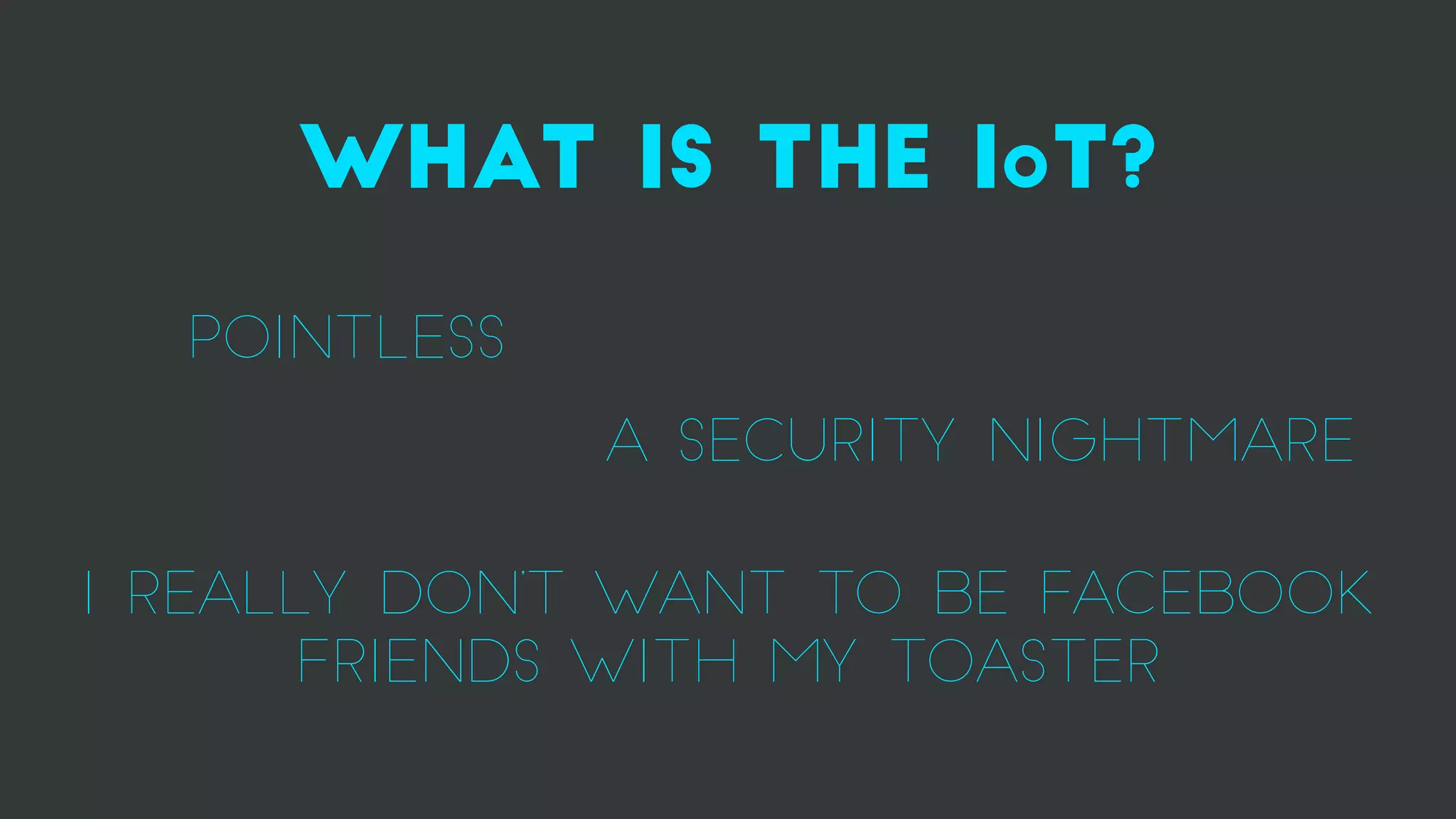 what is the Iot?
pointless
A security nightmare
i really don’t want to be facebook
friends with my toaster
 