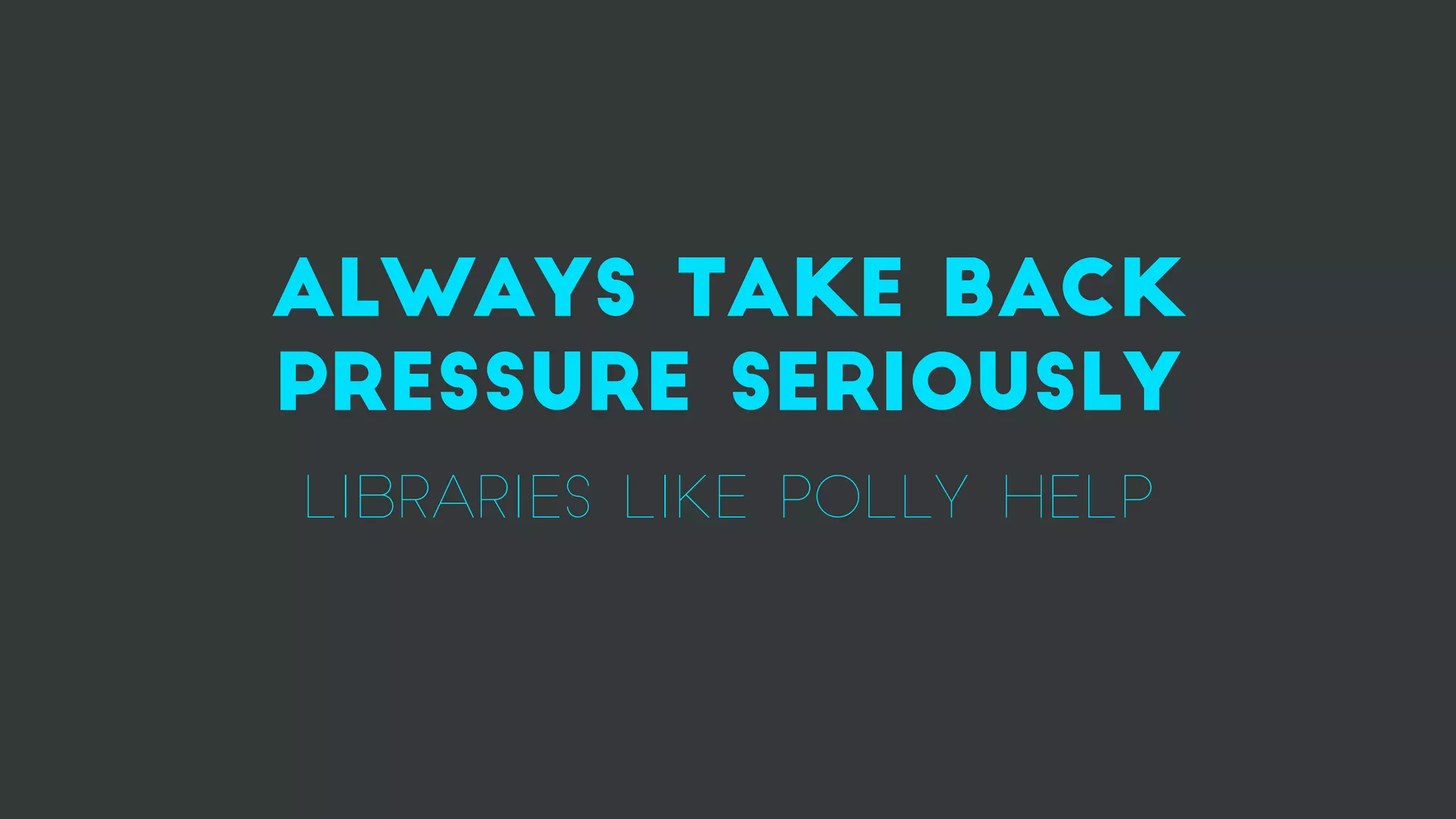 Always take back
pressure seriously
LIBRARIES LIKE POLLY HELP
 