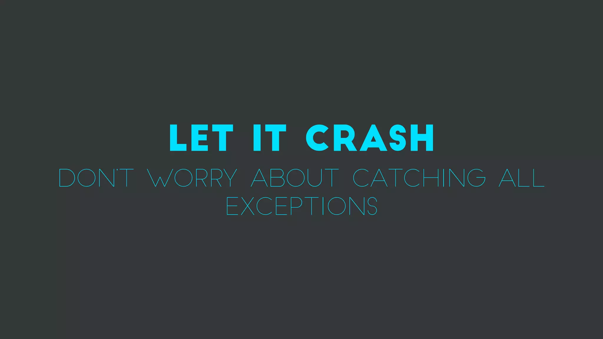 LET IT CRASH
don’t worry about catching all
exceptions
 