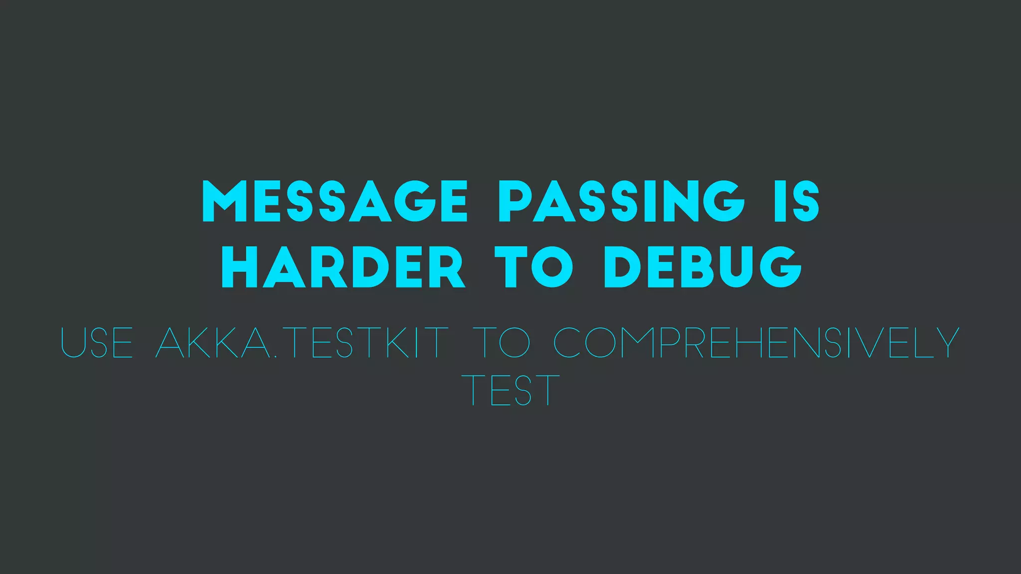 message passing is
harder to debug
use akka.testkit to comprehensively
test
 