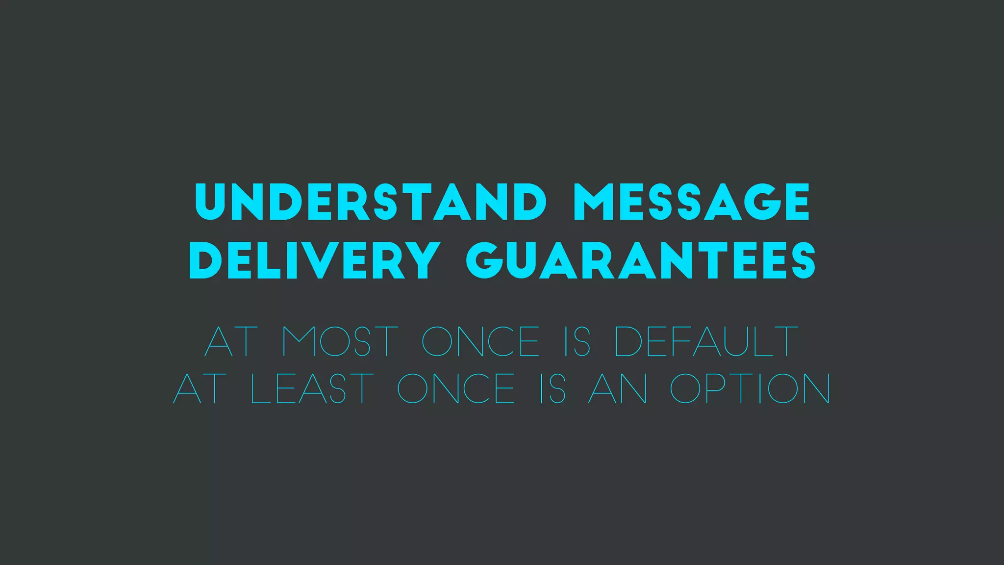 understand message
delivery guarantees
at most once is default
at least once is an option
 