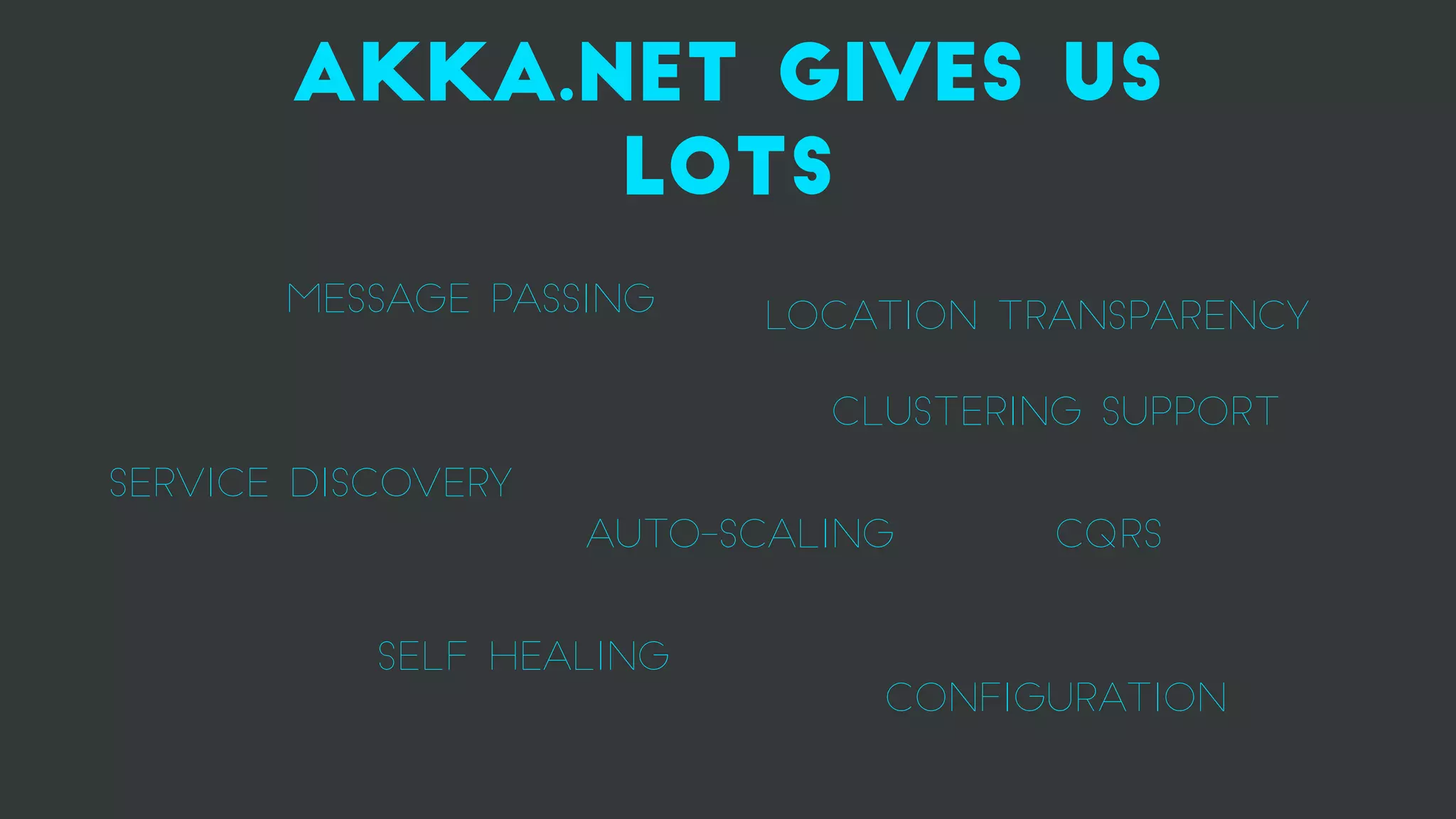 akka.net gives us
lots
Auto-scaling
Service discovery
SELF HEALING
CLUSTERING SUPPORT
CQRS
MESSAGE PASSING LOCATION TRANSPARENCY
CONFIGURATION
 
