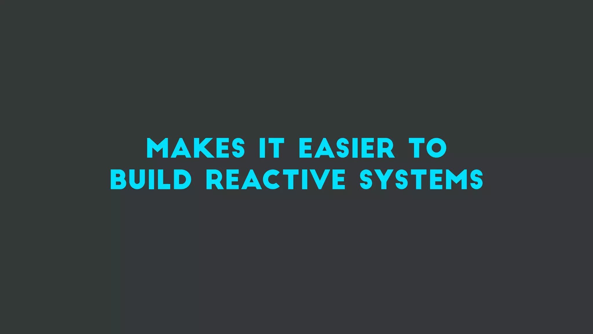 MAKES IT EASIER TO
build reactive systems
 