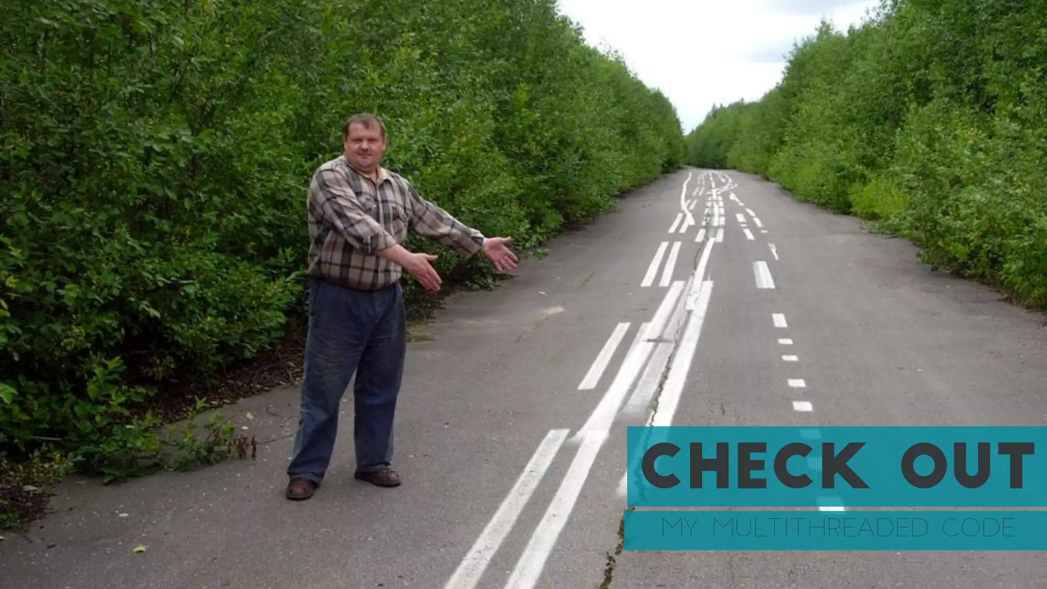 CHECK OUT
MY MULTITHREADED CODE
 