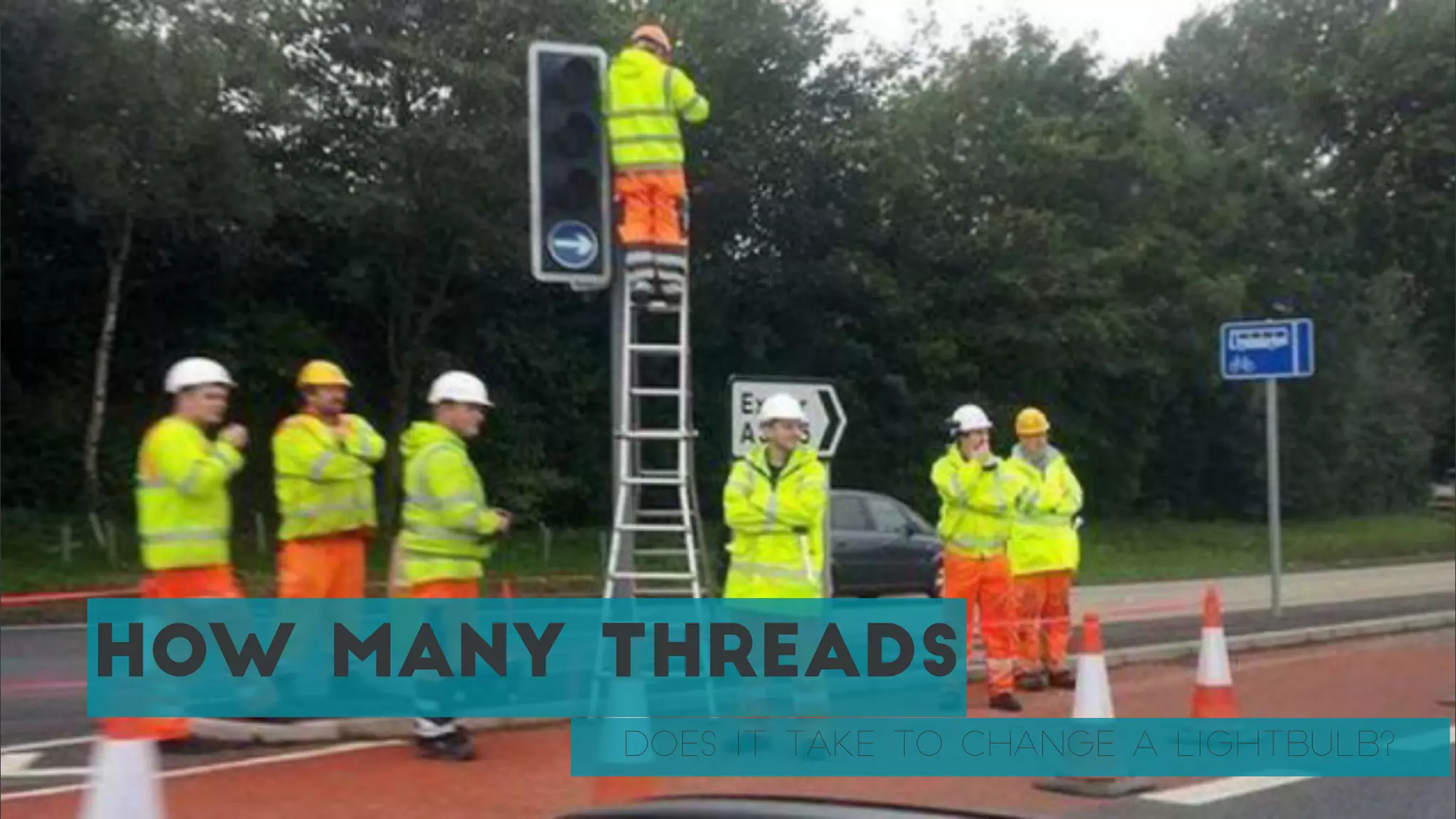 HOW MANY THREADS
DOES IT TAKE TO CHANGE A LIGHTBULB?
 