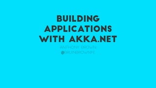 BUILDING
APPLICATIONS
WITH AKKA.NET
ANTHONY BROWN
@BRUINBROWN93
 