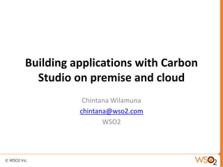 Building applications with Carbon
  Studio on premise and cloud
           Chintana Wilamuna
          chintana@wso2.com
                 WSO2
 